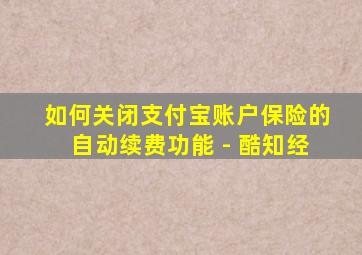 如何关闭支付宝账户保险的自动续费功能 - 酷知经